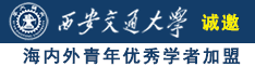 美女被鸡巴操逼诚邀海内外青年优秀学者加盟西安交通大学